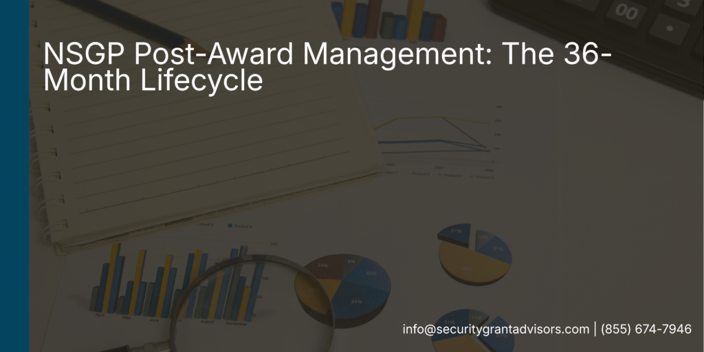 An award letter from the Nonprofit Security Grant Program feels like the end of a long process. It is closer to the beginning of one. NSGP post-award management covers the 36-month period of performance during which your organization carries real federal compliance obligations, and those obligations do not end when the equipment is installed.